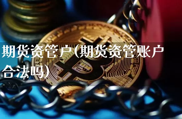 期货资管户(期货资管账户合法吗)_https://www.jianghaiboli.com_期货_第1张