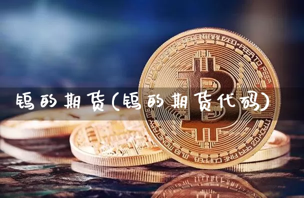 钨的期货(钨的期货代码)_https://www.jianghaiboli.com_期货_第1张