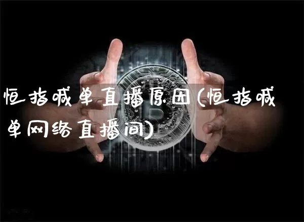 恒指喊单直播原因(恒指喊单网络直播间)_https://www.jianghaiboli.com_期货_第1张
