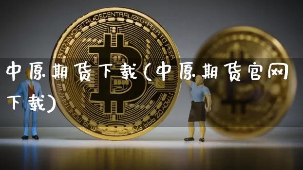 中原期货下载(中原期货官网下载)_https://www.jianghaiboli.com_恒指期货_第1张