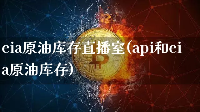 eia原油库存直播室(api和eia原油库存)_https://www.jianghaiboli.com_期货_第1张