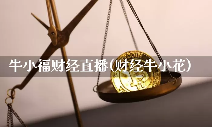 牛小福财经直播(财经牛小花)_https://www.jianghaiboli.com_原油期货_第1张