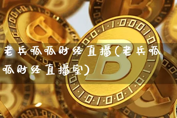 老兵呱呱财经直播(老兵呱呱财经直播室)_https://www.jianghaiboli.com_外盘期货_第1张