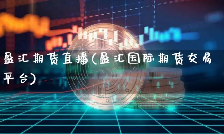盈汇期货直播(盈汇国际期货交易平台)_https://www.jianghaiboli.com_期货_第1张