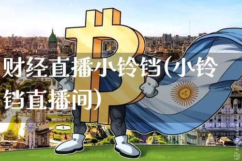 财经直播小铃铛(小铃铛直播间)_https://www.jianghaiboli.com_外盘期货_第1张