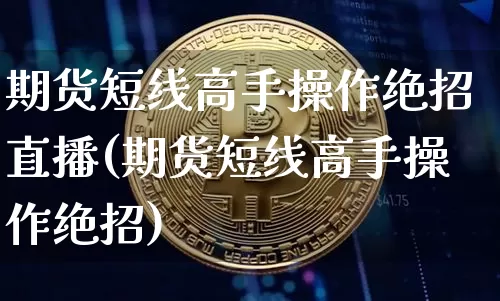 期货短线高手操作绝招直播(期货短线高手操作绝招)_https://www.jianghaiboli.com_外盘期货_第1张