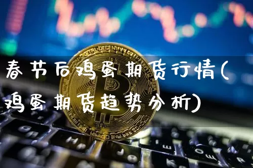 春节后鸡蛋期货行情(鸡蛋期货趋势分析)_https://www.jianghaiboli.com_期货_第1张