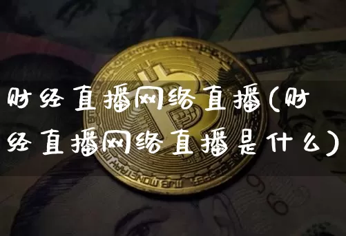 财经直播网络直播(财经直播网络直播是什么)_https://www.jianghaiboli.com_期货_第1张