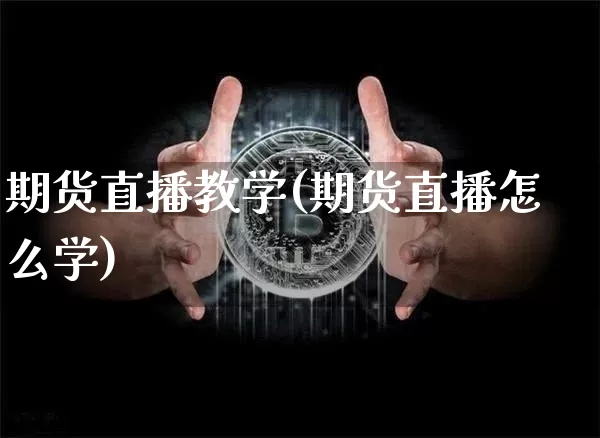 期货直播教学(期货直播怎么学)_https://www.jianghaiboli.com_期货_第1张