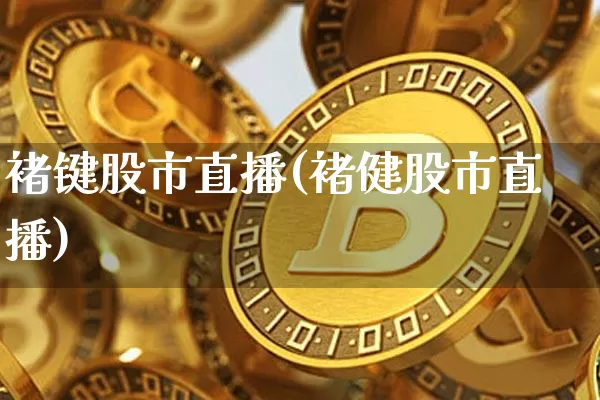 褚键股市直播(褚健股市直播)_https://www.jianghaiboli.com_期货_第1张