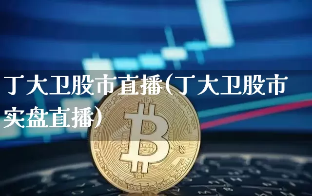丁大卫股市直播(丁大卫股市实盘直播)_https://www.jianghaiboli.com_外盘期货_第1张