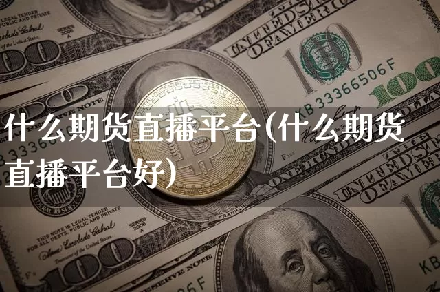 什么期货直播平台(什么期货直播平台好)_https://www.jianghaiboli.com_原油期货_第1张