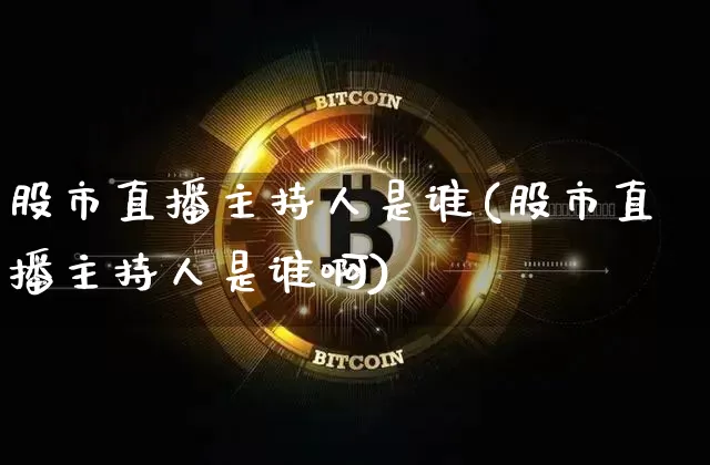 股市直播主持人是谁(股市直播主持人是谁啊)_https://www.jianghaiboli.com_期货_第1张