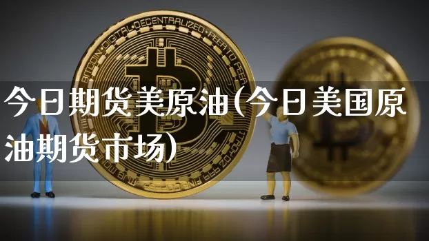 今日期货美原油(今日美国原油期货市场)_https://www.jianghaiboli.com_外盘期货_第1张