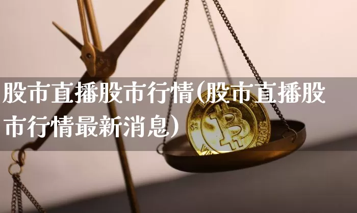 股市直播股市行情(股市直播股市行情最新消息)_https://www.jianghaiboli.com_期货_第1张