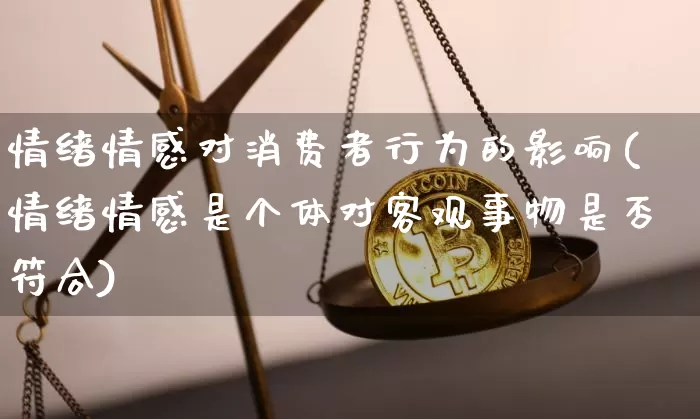 情绪情感对消费者行为的影响(情绪情感是个体对客观事物是否符合)_https://www.jianghaiboli.com_黄金期货_第1张