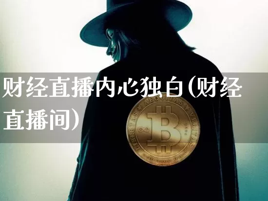 财经直播内心独白(财经直播间)_https://www.jianghaiboli.com_外盘期货_第1张