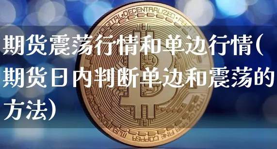 期货震荡行情和单边行情(期货日内判断单边和震荡的方法)_https://www.jianghaiboli.com_期货_第1张