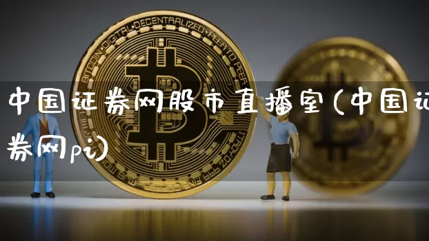 中国证券网股市直播室(中国证券网pi)_https://www.jianghaiboli.com_外盘期货_第1张