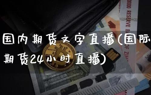 国内期货文字直播(国际期货24小时直播)_https://www.jianghaiboli.com_恒指期货_第1张