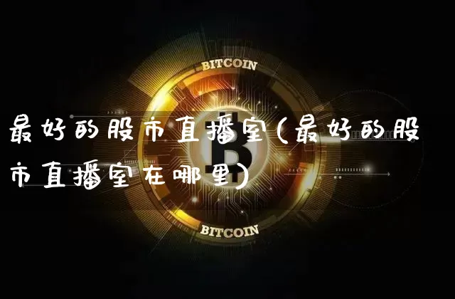 最好的股市直播室(最好的股市直播室在哪里)_https://www.jianghaiboli.com_外盘期货_第1张
