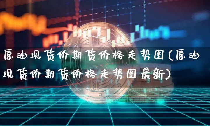 原油现货价期货价格走势图(原油现货价期货价格走势图最新)_https://www.jianghaiboli.com_黄金期货_第1张
