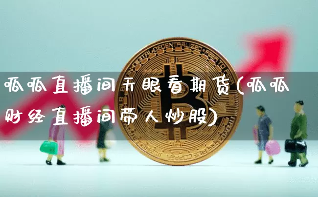 呱呱直播间天眼看期货(呱呱财经直播间带人炒股)_https://www.jianghaiboli.com_期货_第1张