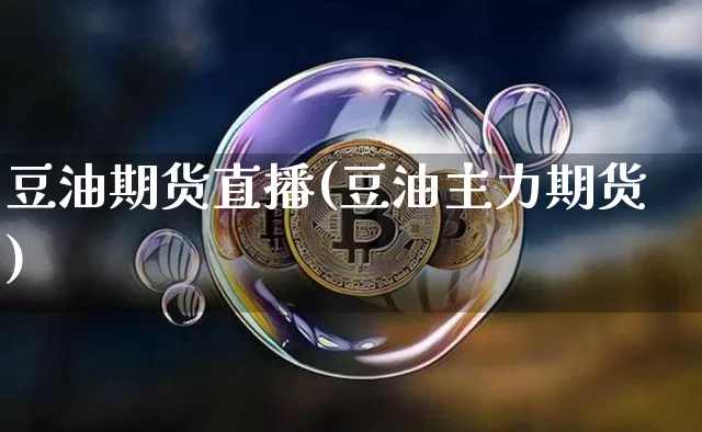 豆油期货直播(豆油主力期货)_https://www.jianghaiboli.com_期货_第1张