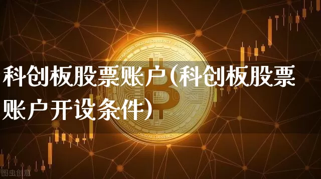 科创板股票账户(科创板股票账户开设条件)_https://www.jianghaiboli.com_原油期货_第1张