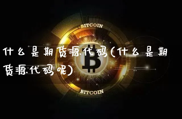 什么是期货源代码(什么是期货源代码呢)_https://www.jianghaiboli.com_恒指期货_第1张