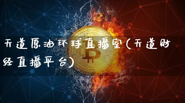 天道原油环球直播室(天道财经直播平台)_https://www.jianghaiboli.com_期货_第1张