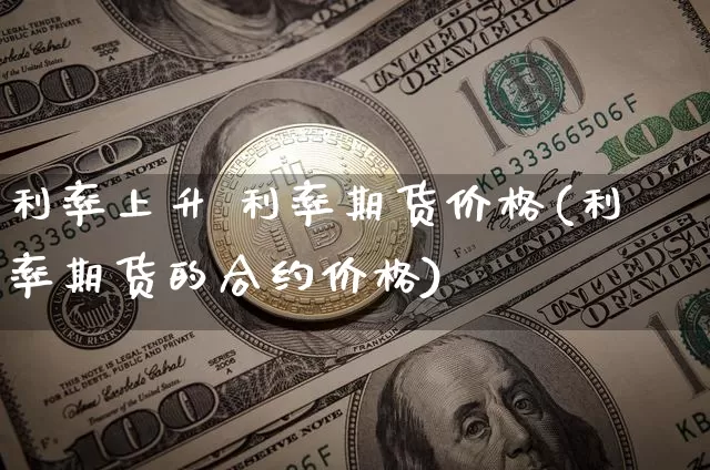 利率上升 利率期货价格(利率期货的合约价格)_https://www.jianghaiboli.com_外盘期货_第1张