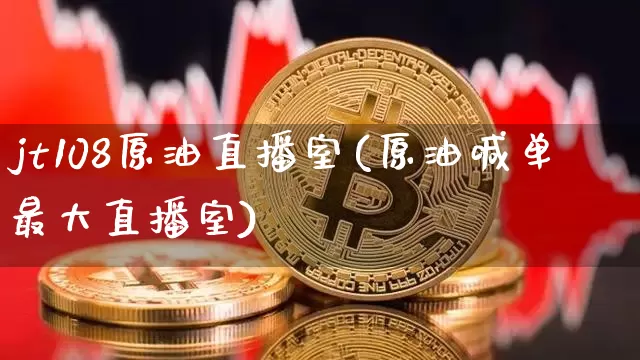 jt108原油直播室(原油喊单最大直播室)_https://www.jianghaiboli.com_期货_第1张
