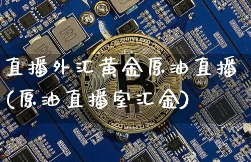 直播外汇黄金原油直播(原油直播室汇金)_https://www.jianghaiboli.com_黄金期货_第1张