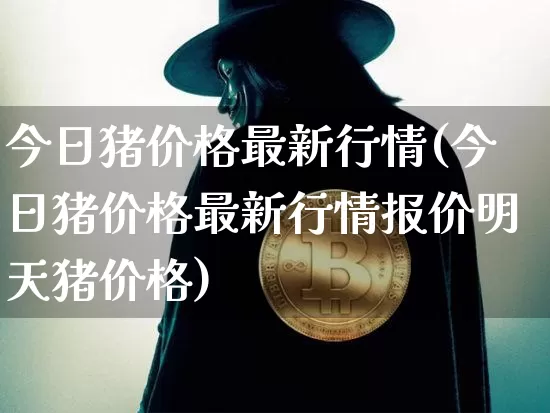 今日猪价格最新行情(今日猪价格最新行情报价明天猪价格)_https://www.jianghaiboli.com_原油期货_第1张
