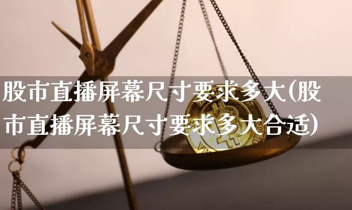 股市直播屏幕尺寸要求多大(股市直播屏幕尺寸要求多大合适)_https://www.jianghaiboli.com_期货_第1张