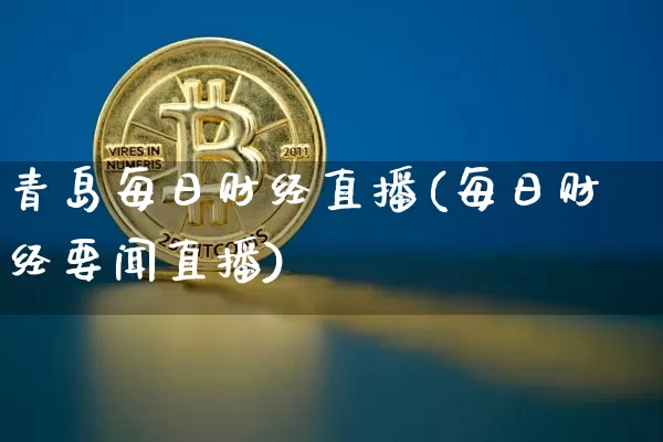 青岛每日财经直播(每日财经要闻直播)_https://www.jianghaiboli.com_黄金期货_第1张