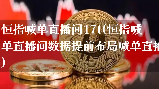 恒指喊单直播间17t(恒指喊单直播间数据提前布局喊单直播)_https://www.jianghaiboli.com_恒指期货_第1张