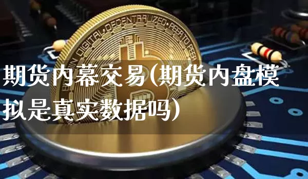 期货内幕交易(期货内盘模拟是真实数据吗)_https://www.jianghaiboli.com_外盘期货_第1张