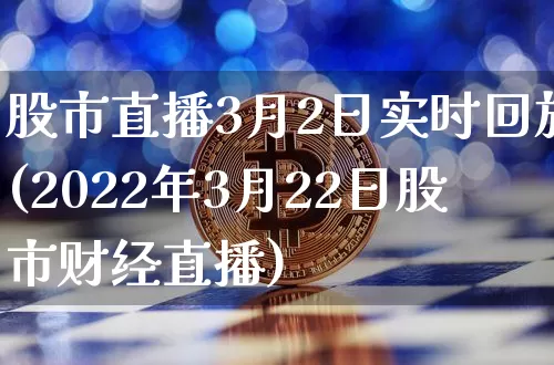 股市直播3月2日实时回放(2022年3月22日股市财经直播)_https://www.jianghaiboli.com_期货_第1张