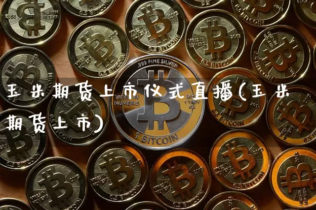玉米期货上市仪式直播(玉米期货上市)_https://www.jianghaiboli.com_期货_第1张