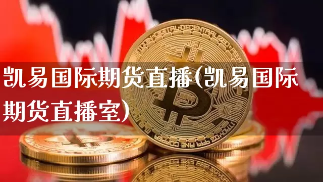 凯易国际期货直播(凯易国际期货直播室)_https://www.jianghaiboli.com_黄金期货_第1张