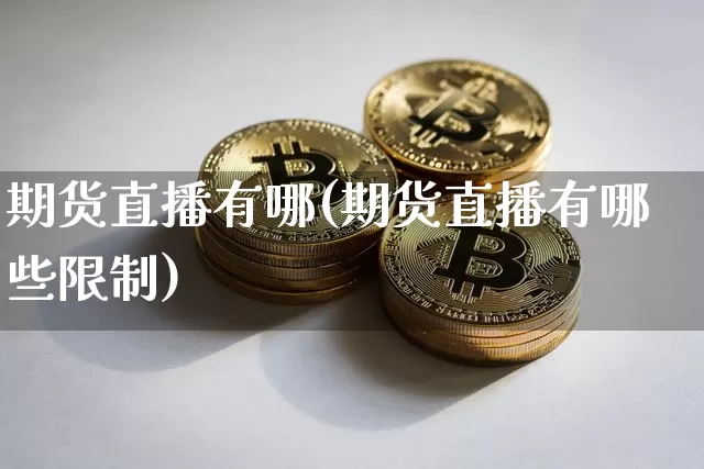 期货直播有哪(期货直播有哪些限制)_https://www.jianghaiboli.com_原油期货_第1张