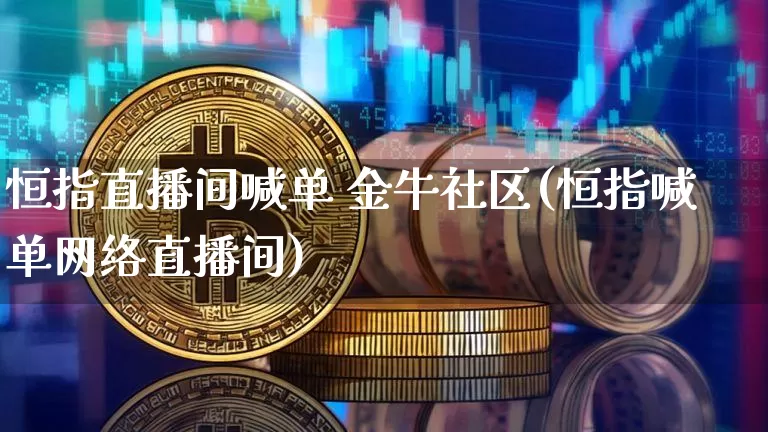 恒指直播间喊单 金牛社区(恒指喊单网络直播间)_https://www.jianghaiboli.com_黄金期货_第1张