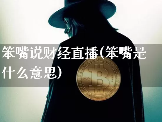 笨嘴说财经直播(笨嘴是什么意思)_https://www.jianghaiboli.com_期货_第1张