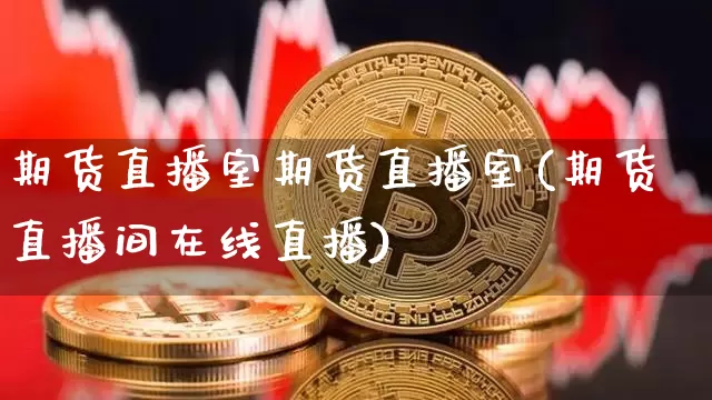 期货直播室期货直播室(期货直播间在线直播)_https://www.jianghaiboli.com_原油期货_第1张