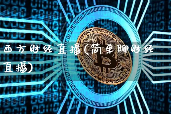 西方财经直播(简单聊财经直播)_https://www.jianghaiboli.com_期货_第1张
