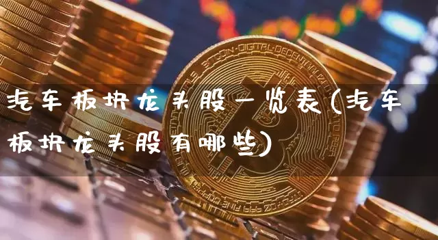 汽车板块龙头股一览表(汽车板块龙头股有哪些)_https://www.jianghaiboli.com_恒指期货_第1张