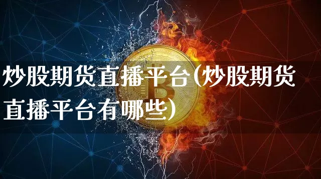 炒股期货直播平台(炒股期货直播平台有哪些)_https://www.jianghaiboli.com_恒指期货_第1张