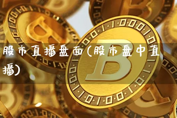 股市直播盘面(股市盘中直播)_https://www.jianghaiboli.com_期货_第1张